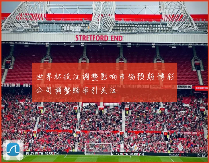 世界杯投注调整影响市场预期 博彩公司调整赔率引关注