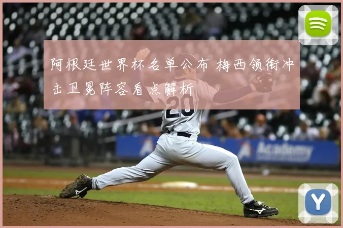 阿根廷世界杯名单公布 梅西领衔冲击卫冕阵容看点解析