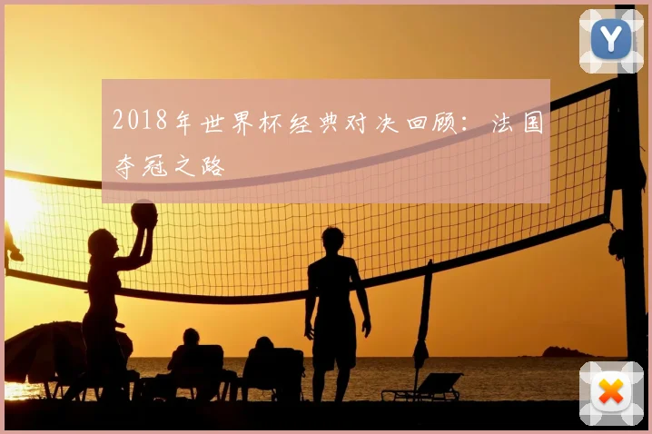 2018年世界杯经典对决回顾：法国夺冠之路