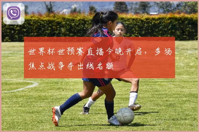 世界杯世预赛直播今晚开启，多场焦点战争夺出线名额
