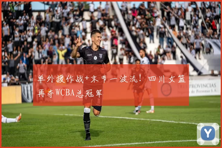 单外援作战+末节一波流！四川女篮再夺WCBA总冠军
