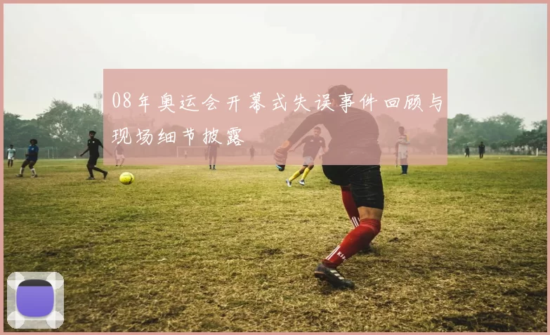 08年奥运会开幕式失误事件回顾与现场细节披露