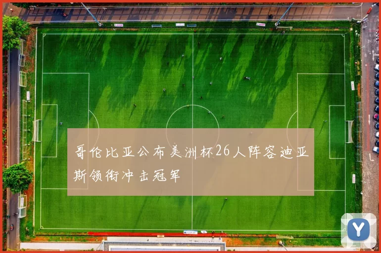 哥伦比亚公布美洲杯26人阵容迪亚斯领衔冲击冠军