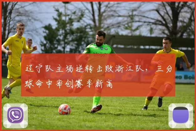 辽宁队主场逆转击败浙江队，三分球命中率创赛季新高