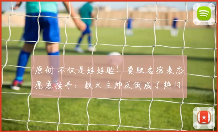 原创 不仅是娃娃脸！曼联名宿表态愿意接手，救火主帅反倒成了热门选项