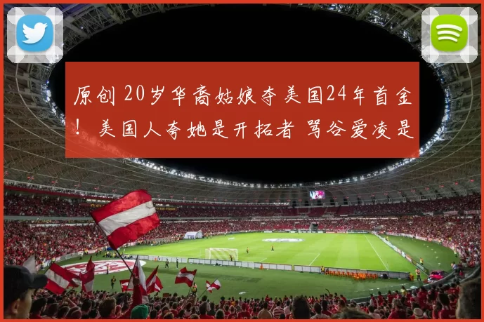 原创 20岁华裔姑娘夺美国24年首金！美国人夸她是开拓者 骂谷爱凌是叛徒