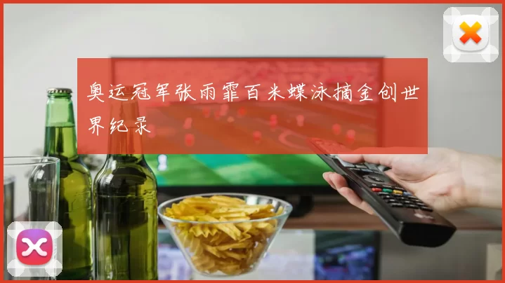 奥运冠军张雨霏百米蝶泳摘金创世界纪录