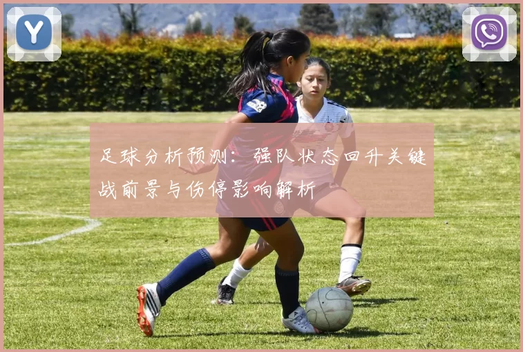 足球分析预测：强队状态回升关键战前景与伤停影响解析