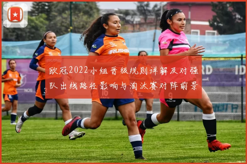 欧冠2022小组晋级规则详解及对强队出线路径影响与淘汰赛对阵前景