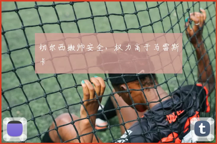 切尔西嫩帅安全，权力高于马雷斯卡