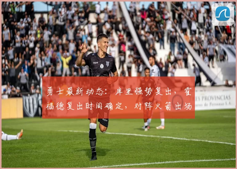 勇士最新动态：库里强势复出，霍福德复出时间确定，对阵火箭出场名单更新_比赛