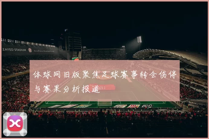 体球网旧版聚焦足球赛事转会伤停与赛果分析报道