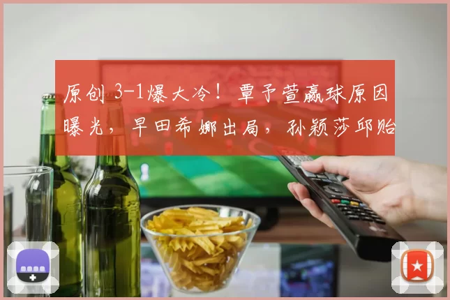 原创 3-1爆大冷！覃予萱赢球原因曝光，早田希娜出局，孙颖莎邱贻可场外立功