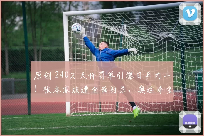 原创 240万天价罚单引爆日乒内斗!张本家族遭全面封杀,奥运夺金梦一夜崩塌?