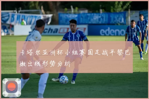 卡塔尔亚洲杯小组赛国足战平黎巴嫩出线形势分析