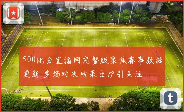 500比分直播网完整版聚焦赛事数据更新 多场对决结果出炉引关注