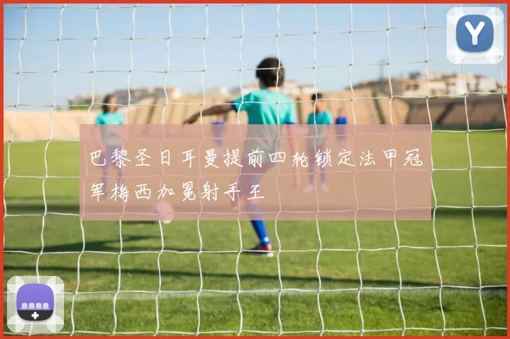巴黎圣日耳曼提前四轮锁定法甲冠军梅西加冕射手王