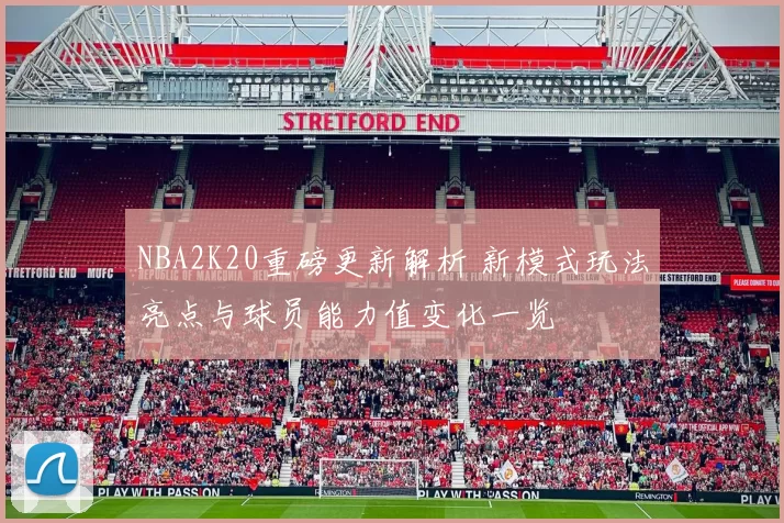 NBA2K20重磅更新解析 新模式玩法亮点与球员能力值变化一览