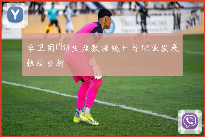 单卫国CBA生涯数据统计与职业发展轨迹分析