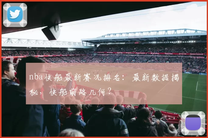 nba快船最新赛况排名：最新数据揭秘，快船前路几何？