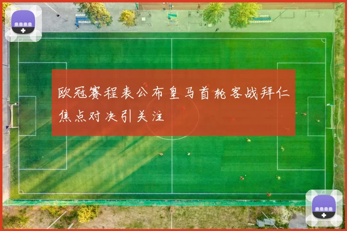 欧冠赛程表公布皇马首轮客战拜仁焦点对决引关注