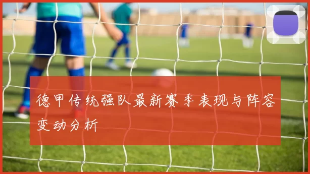 德甲传统强队最新赛季表现与阵容变动分析