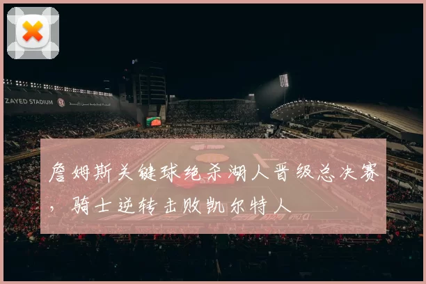 詹姆斯关键球绝杀湖人晋级总决赛，骑士逆转击败凯尔特人