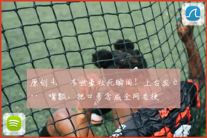 原创 4. 韦世豪社死瞬间！上台发言嘴瓢，把口号念成全网名梗