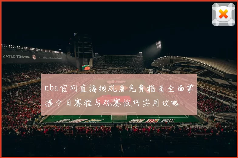nba官网直播线观看免费指南全面掌握今日赛程与观赛技巧实用攻略