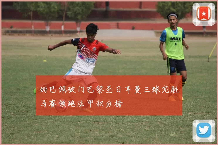 姆巴佩破门巴黎圣日耳曼三球完胜马赛领跑法甲积分榜