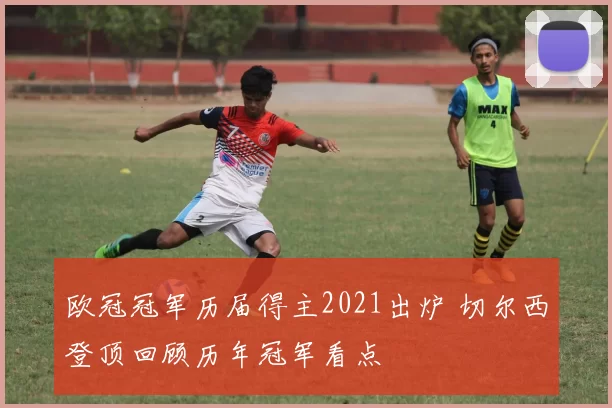 欧冠冠军历届得主2021出炉 切尔西登顶回顾历年冠军看点