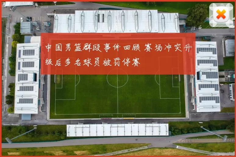 中国男篮群殴事件回顾 赛场冲突升级后多名球员被罚停赛